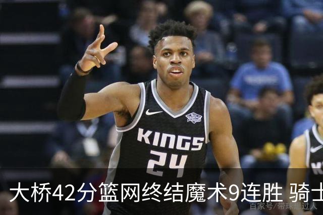 大桥42分篮网终结魔术9连胜 骑士送活塞17连败