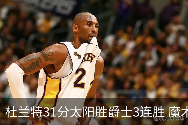 杜兰特31分太阳胜爵士3连胜 魔术送马刺6连败