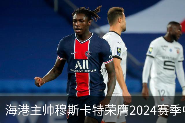 海港主帅穆斯卡特荣膺2024赛季中超最佳教练